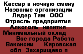 Кассир в ночную смену › Название организации ­ Лидер Тим, ООО › Отрасль предприятия ­ Алкоголь, напитки › Минимальный оклад ­ 36 000 - Все города Работа » Вакансии   . Кировская обл.,Захарищево п.